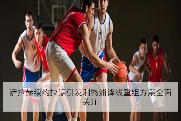 萨拉赫续约拉锯引发利物浦锋线重组方案全面关注
