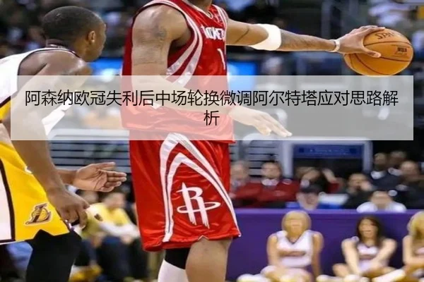 阿森纳欧冠失利后中场轮换微调阿尔特塔应对思路解析