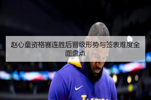 赵心童资格赛连胜后晋级形势与签表难度全面盘点